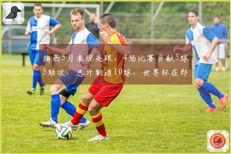 梅西5月表现亮眼，4场比赛贡献5球5助攻，总计制造10球，世界杯在即！