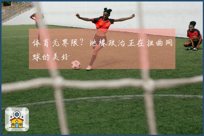 体育无界限？地缘政治正在扭曲网球的美好